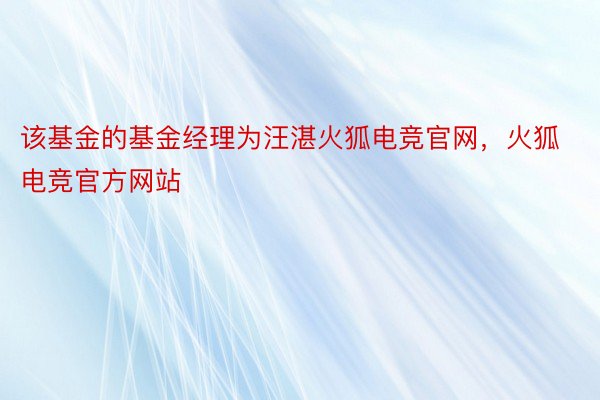 该基金的基金经理为汪湛火狐电竞官网，火狐电竞官方网站