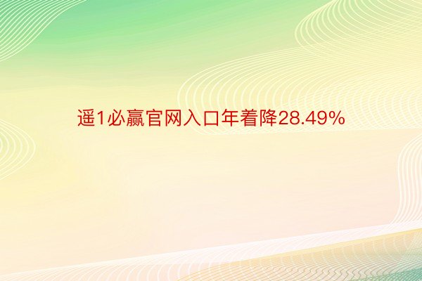遥1必赢官网入口年着降28.49%