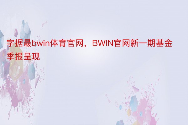 字据最bwin体育官网，BWIN官网新一期基金季报呈现
