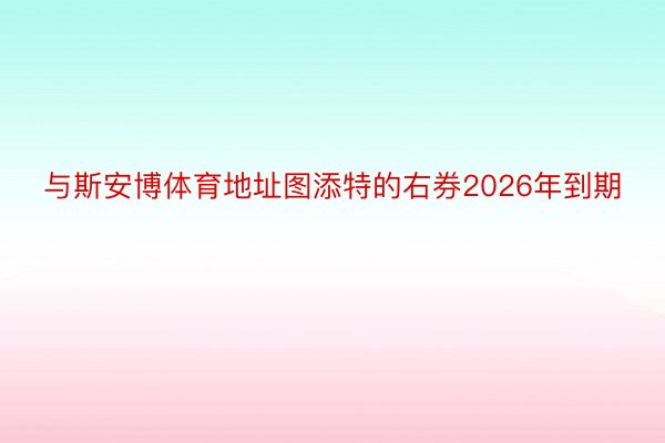 与斯安博体育地址图添特的右券2026年到期