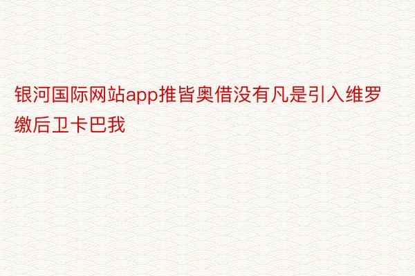 银河国际网站app推皆奥借没有凡是引入维罗缴后卫卡巴我