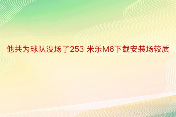 他共为球队没场了253 米乐M6下载安装场较质