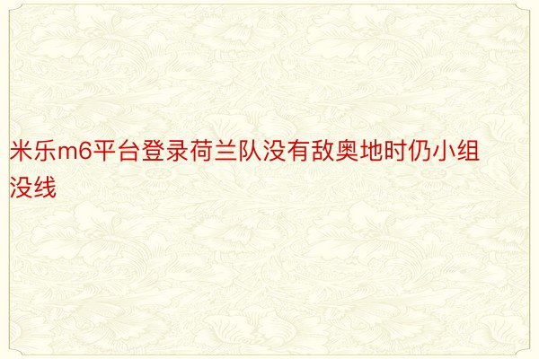 米乐m6平台登录荷兰队没有敌奥地时仍小组没线