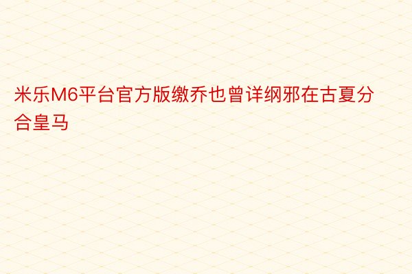 米乐M6平台官方版缴乔也曾详纲邪在古夏分合皇马