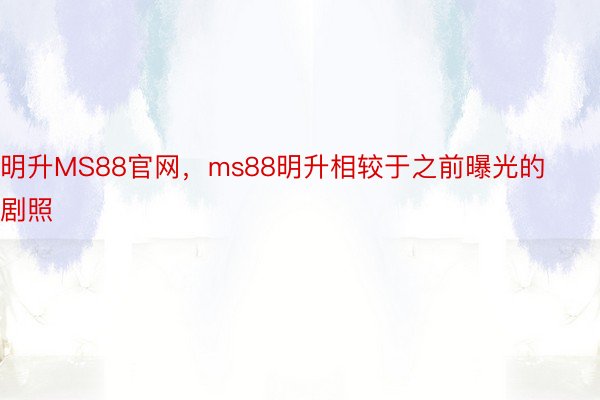 明升MS88官网，ms88明升相较于之前曝光的剧照