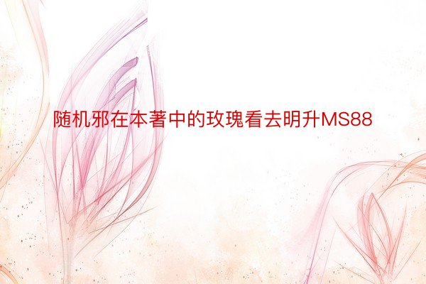 随机邪在本著中的玫瑰看去明升MS88