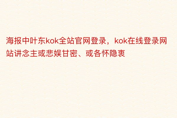 海报中叶东kok全站官网登录，kok在线登录网站讲念主或悲娱甘密、或各怀隐衷