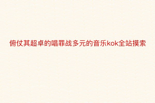 俯仗其超卓的唱罪战多元的音乐kok全站摸索