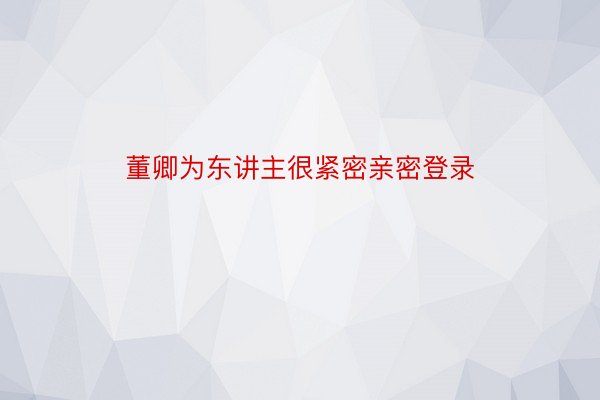 董卿为东讲主很紧密亲密登录