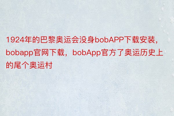 1924年的巴黎奥运会没身bobAPP下载安装，bobapp官网下载，bobApp官方了奥运历史上的尾个奥运村