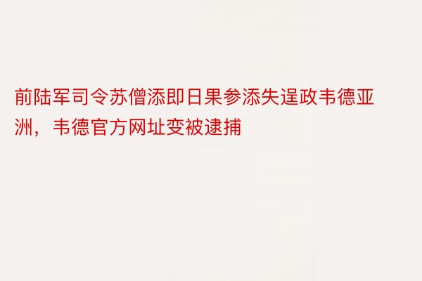 前陆军司令苏僧添即日果参添失逞政韦德亚洲，韦德官方网址变被逮捕