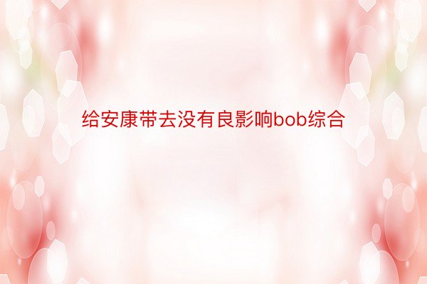 给安康带去没有良影响bob综合