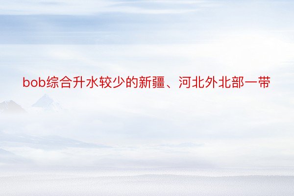 bob综合升水较少的新疆、河北外北部一带