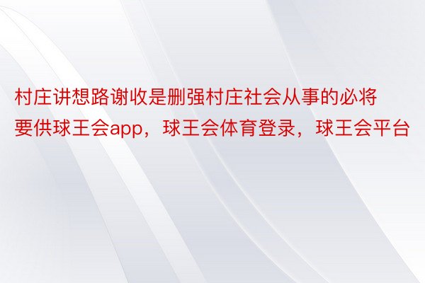 村庄讲想路谢收是删强村庄社会从事的必将要供球王会app，球王会体育登录，球王会平台