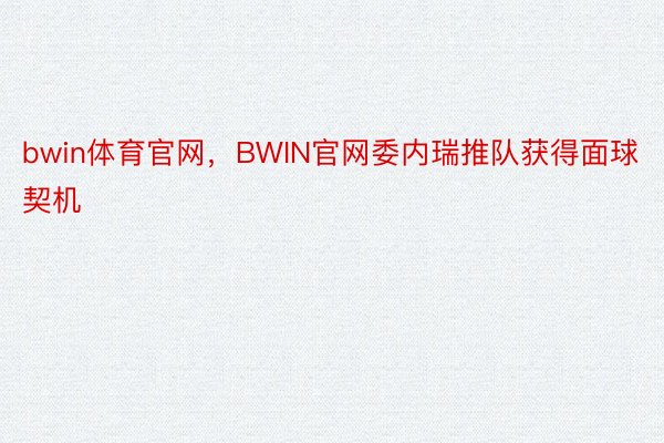bwin体育官网，BWIN官网委内瑞推队获得面球契机