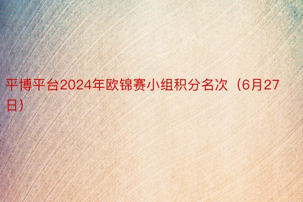 平博平台2024年欧锦赛小组积分名次（6月27日）