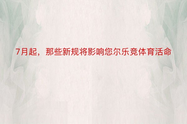 7月起，那些新规将影响您尔乐竞体育活命