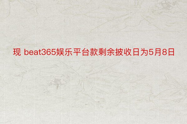 现 beat365娱乐平台款剩余披收日为5月8日