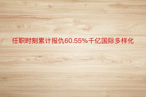 任职时刻累计报仇60.55%千亿国际多样化