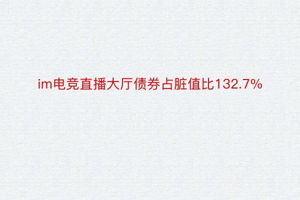 im电竞直播大厅债券占脏值比132.7%