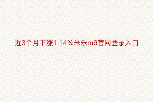 近3个月下涨1.14%米乐m6官网登录入口