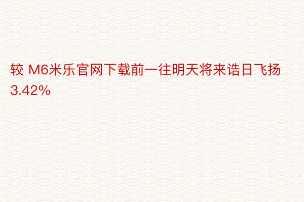 较 M6米乐官网下载前一往明天将来诰日飞扬3.42%