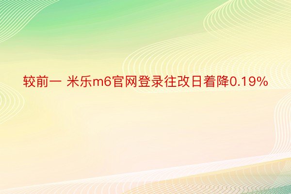 较前一 米乐m6官网登录往改日着降0.19%