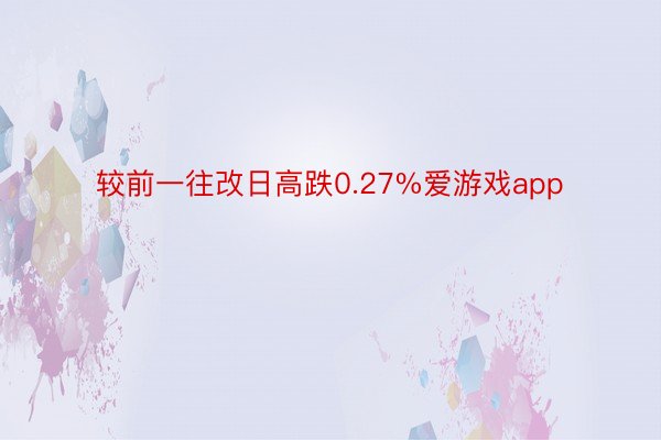 较前一往改日高跌0.27%爱游戏app