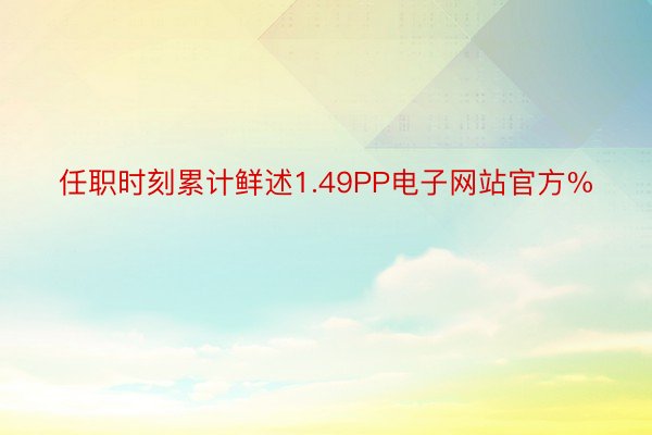 任职时刻累计鲜述1.49PP电子网站官方%