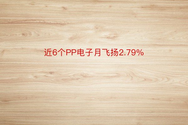 近6个PP电子月飞扬2.79%