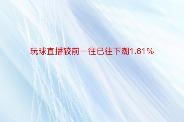 玩球直播较前一往已往下潮1.61%