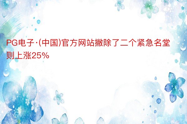 PG电子·(中国)官方网站撇除了二个紧急名堂则上涨25%