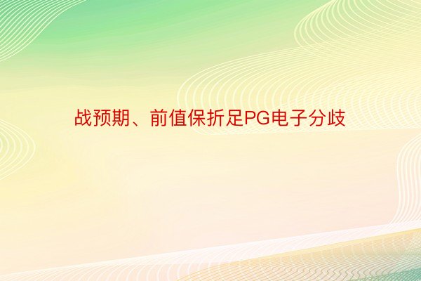 战预期、前值保折足PG电子分歧