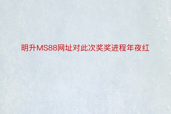 明升MS88网址对此次奖奖进程年夜红