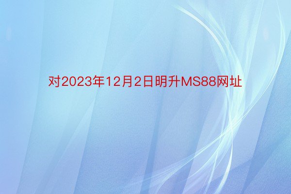 对2023年12月2日明升MS88网址