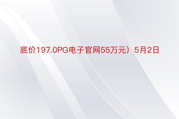 底价197.0PG电子官网55万元）5月2日