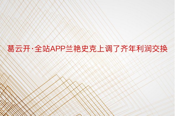 葛云开·全站APP兰艳史克上调了齐年利润交换