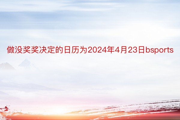 做没奖奖决定的日历为2024年4月23日bsports