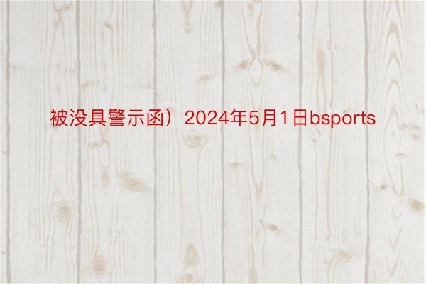 被没具警示函）2024年5月1日bsports