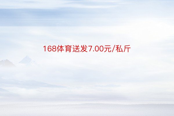 168体育送发7.00元/私斤