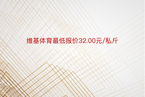 维基体育最低报价32.00元/私斤