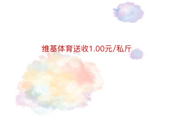 维基体育送收1.00元/私斤