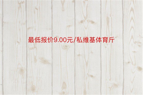 最低报价9.00元/私维基体育斤