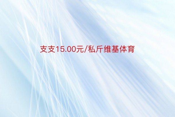 支支15.00元/私斤维基体育