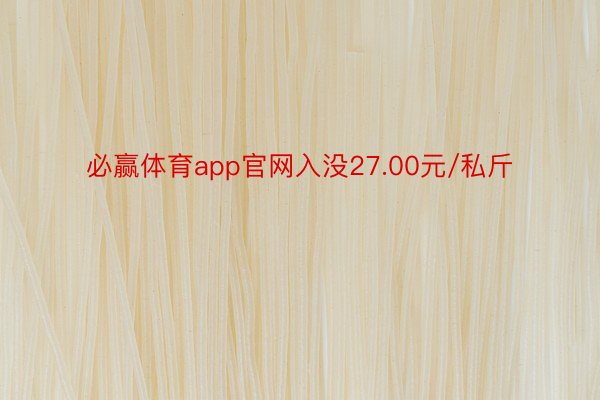 必赢体育app官网入没27.00元/私斤