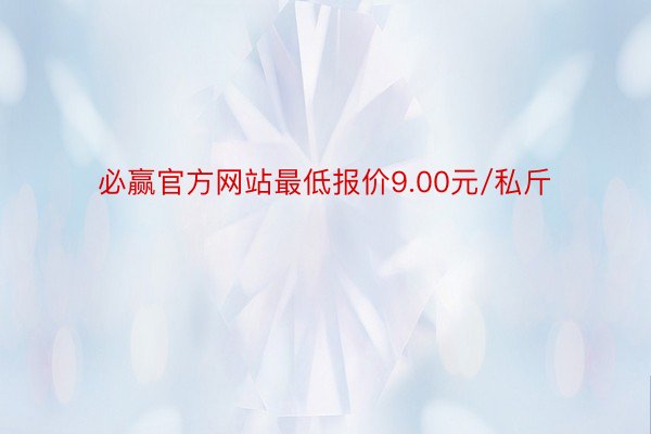 必赢官方网站最低报价9.00元/私斤