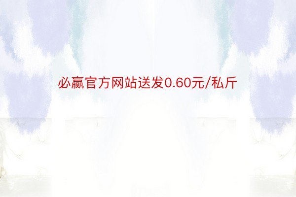 必赢官方网站送发0.60元/私斤