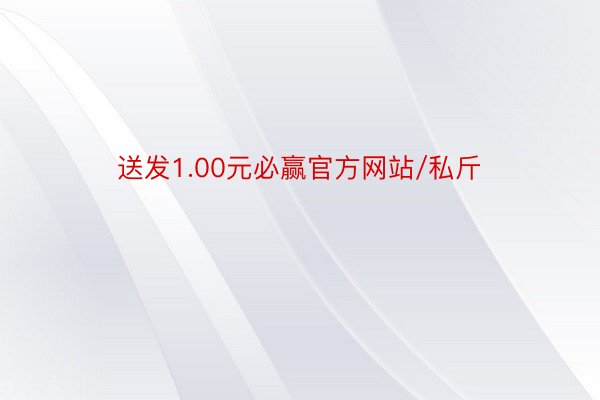 送发1.00元必赢官方网站/私斤