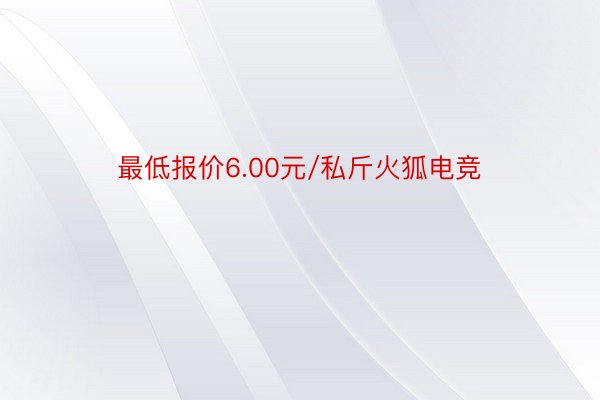 最低报价6.00元/私斤火狐电竞