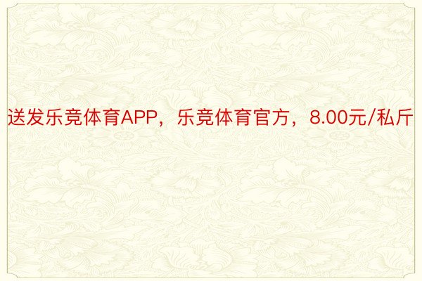 送发乐竞体育APP，乐竞体育官方，8.00元/私斤